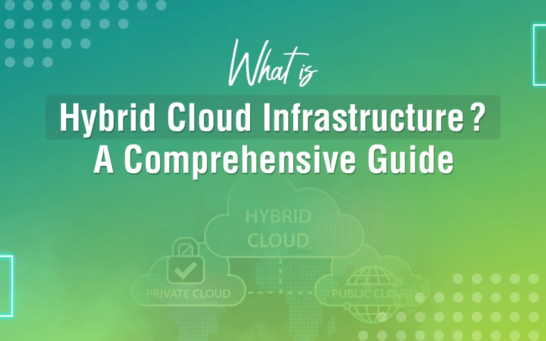 What is Hybrid Cloud Infrastructure? A Comprehensive Guide 