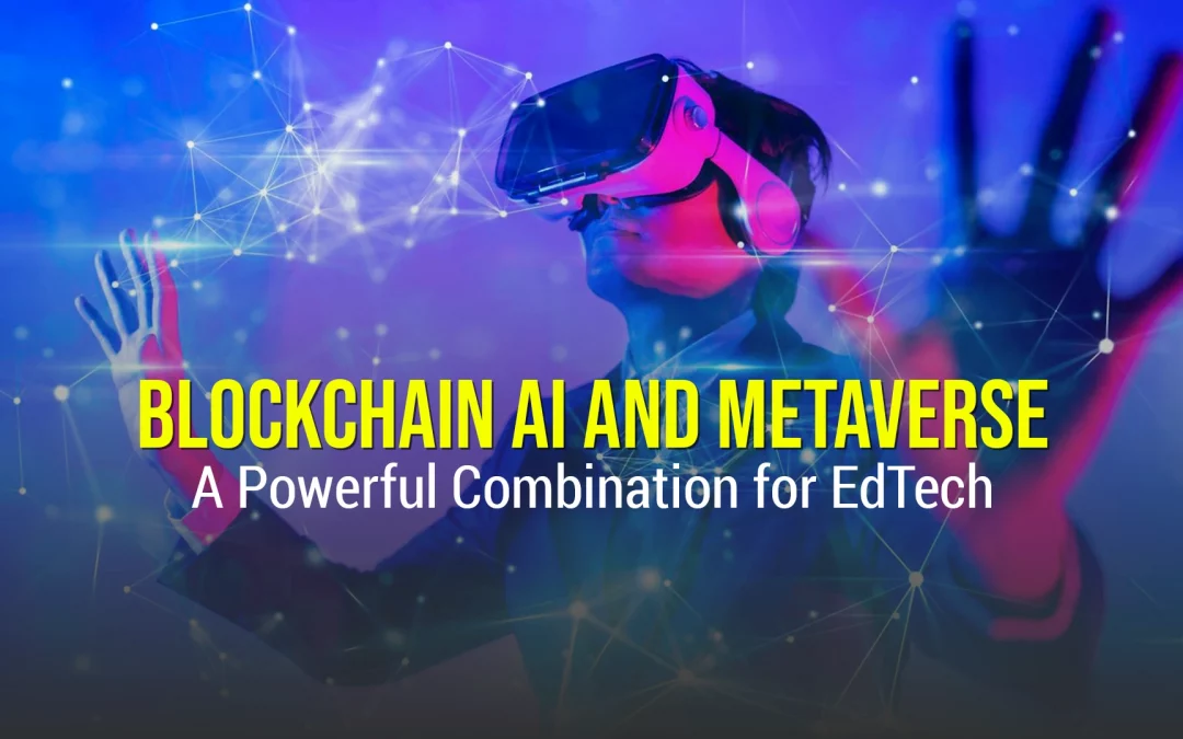 Blockchain, AI and Metaverse: A Powerful Combination for EdTech