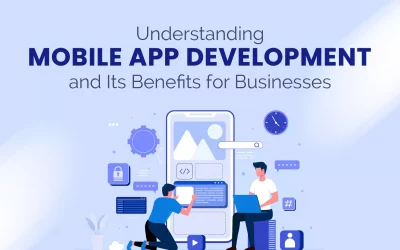 Understanding Mobile App Development and Its Benefits for Businesses 